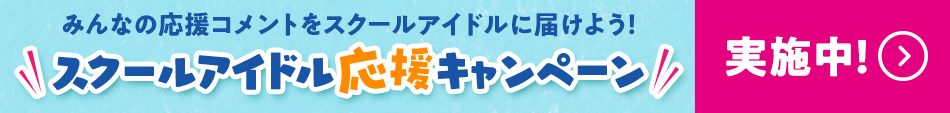 スクールアイドル応援キャンペーン実施中！