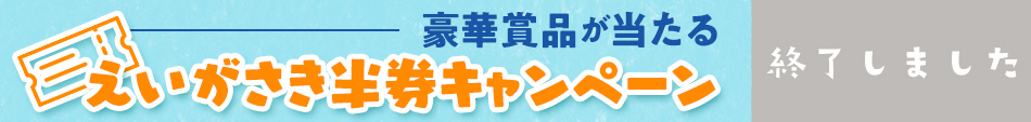 えいがさき半券キャンペーン実施中！