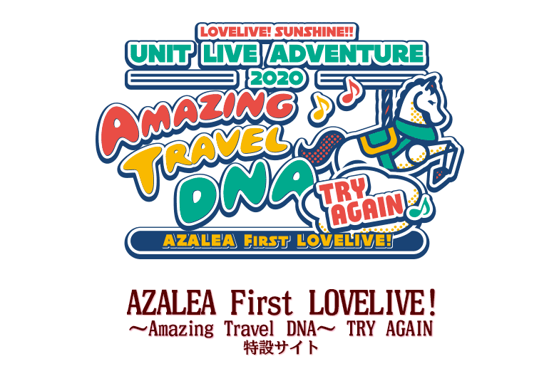 LOVELIVE! SUNSHINE!! UNIT LIVE ADVENTURE 2020
AZALEA First LOVELIVE! ～Amazing Travel DNA～ TRY AGAIN
特設サイト